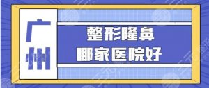 广州整形隆鼻哪家医院好？医院排名+哪家实力技高一筹？
