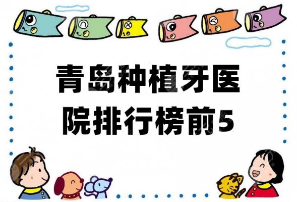 青岛种植牙医院排行榜前5发布,哪家比较好?实力测评 青岛种植牙医院排行榜前5发布,哪家比较好?实力测评