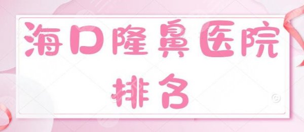 海口隆鼻医院排名：红妆尚/鹏爱/华美价格表性价比PK