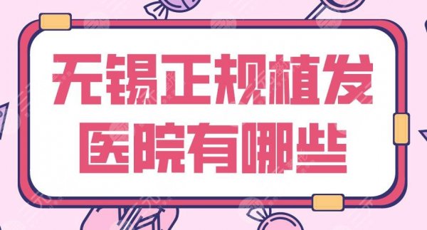 无锡正规植发医院有哪些？2024排名|新生植发、百年植发、施尔美等上榜
