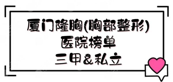 厦门隆胸(胸部整形)医院|市中医院、厦大附一、中山医院等上榜！还有私立机构