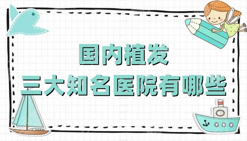国内植发三大知名医院有哪些?