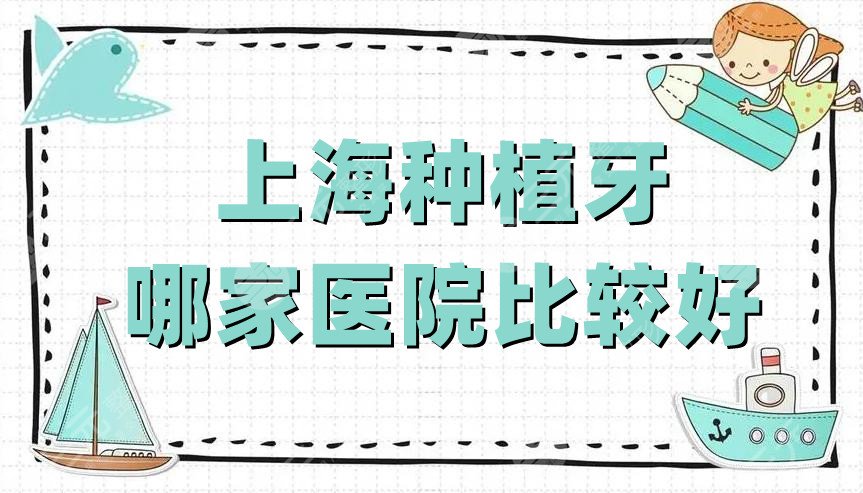 上海种植牙哪家医院比较好?
