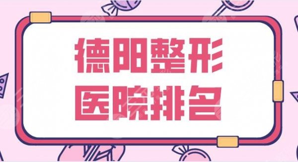 德阳整形医院排名名单！市人民医院、金荣、德美等哪家整形医院好？