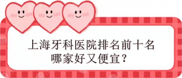 上海牙科医院排名前十名|哪家好又便宜?圣贝、伊尔意等实力点评! 上海牙科医院排名前十名|哪家好又便宜?圣贝、伊尔意等实力点评!