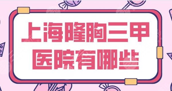 上海隆胸三甲医院有哪些？整形医院排名|华山医院、东方医院等上榜！