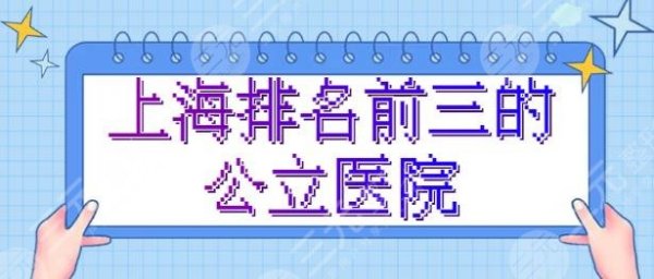 上海整形医院排名前三的公立医院，这三家常年霸榜，中意哪家？