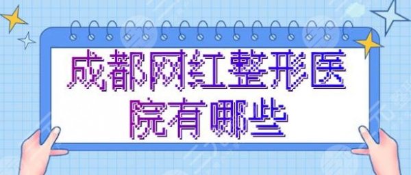 成都网红整形医院有哪些？医院排名榜，哪些正规靠谱？