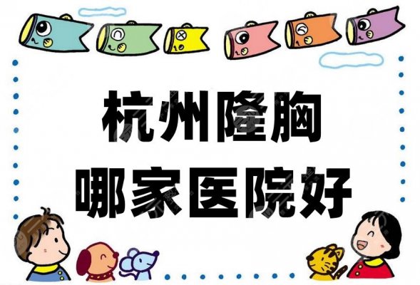 杭州隆胸哪家医院好？这5家医院实力口碑都比较不错