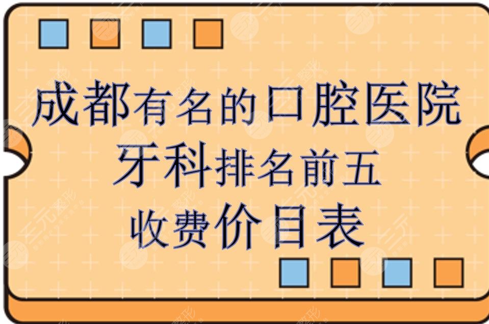 成都有名的口腔医院有哪些？牙科排名前五+收费价目表！专科vs私立~