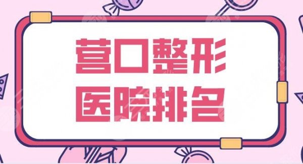 营口整形医院排名名单公布！市中心医院、康艺医美、娇颜医美等上榜！
