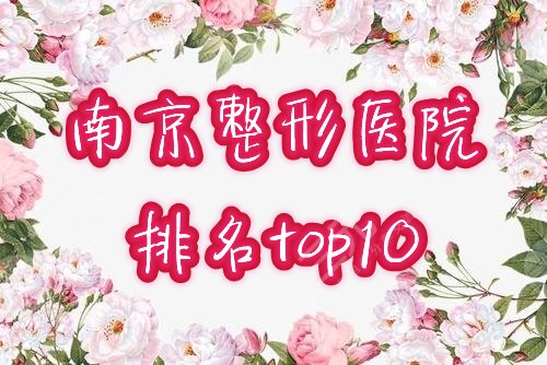 南京十大整形医院排名榜公布！2024全新口碑名单评选结果一览！
