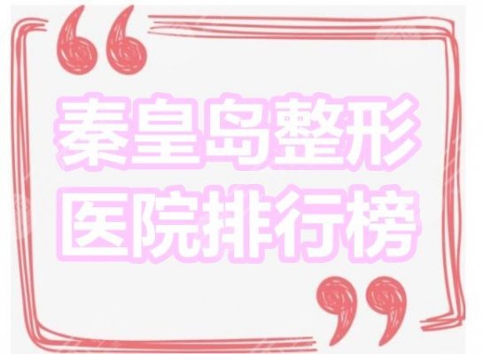 秦皇岛整形医院排行榜2024：纪辉国际,华美医疗,巧致整形哪个更好？