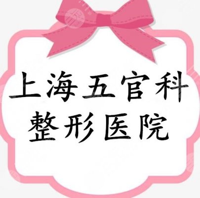上海五官科整形医院有哪些？详细分析了5家的技术，都在榜上了...