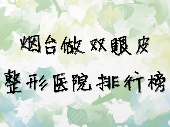 烟台做双眼皮整形医院排行榜