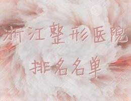 浙江整形医院排名名单出炉,个个都凭实力上榜! 浙江整形医院排名名单出炉,个个都凭实力上榜!
