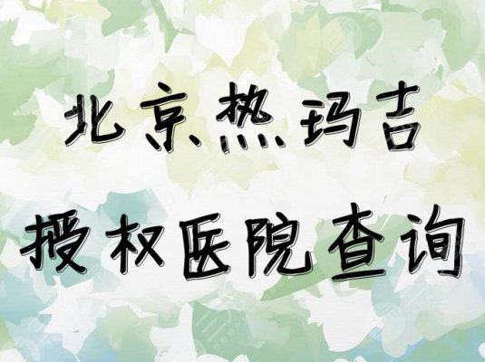 北京热玛吉授权医院查询,排名如下,正规才**~ 北京热玛吉授权医院查询,排名如下,正规才**~