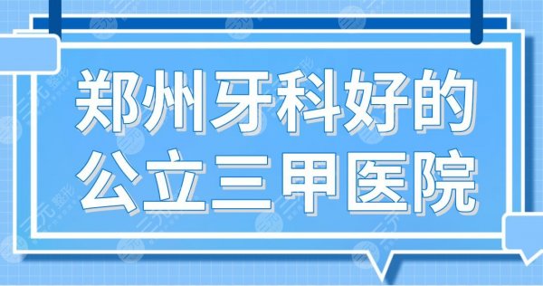 郑州牙科好的公立三甲医院名单！郑大一附院、省人民医院哪家种牙好？