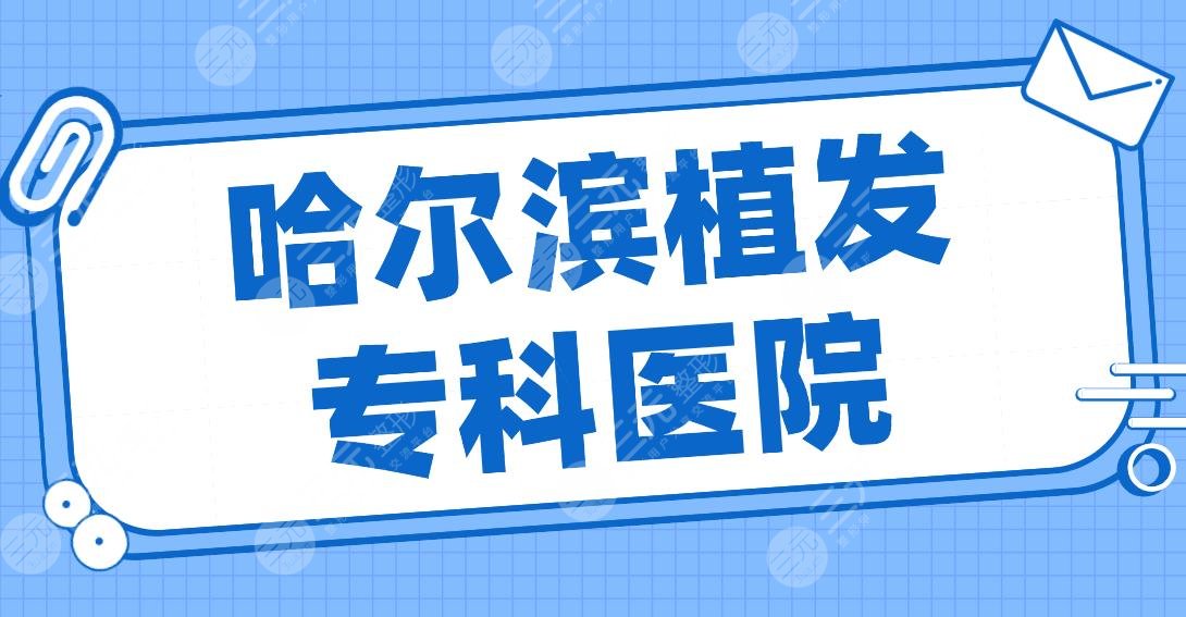 哈尔滨植发专科医院名单排名！大麦微针、瑞丽美利丝、艺星等上榜！