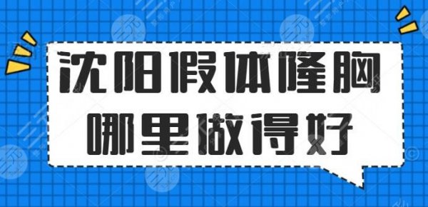 沈阳假体隆胸哪里做得好?医院排行榜:名流、伊尔美,中意哪家? 沈阳假体隆胸哪里做得好?医院排行榜:名流、伊尔美,中意哪家?