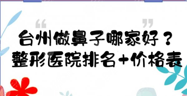 台州做鼻子哪家好?整形医院排名+价格表!艺星\新维\博雅美惠等介绍 台州做鼻子哪家好?整形医院排名+价格表!艺星\新维\博雅美惠等介绍