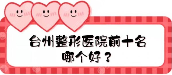 台州整形医院前十名|哪个好?市中心医院、博雅美惠等介绍!公立vs私立 台州整形医院前十名|哪个好?市中心医院、博雅美惠等介绍!公立vs私立