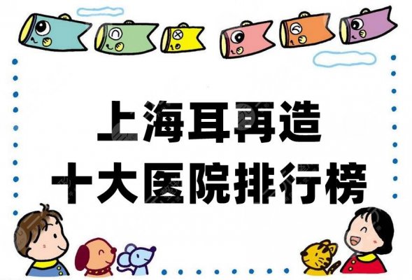 上海耳再造十大医院排行榜公布,前5家都是比较受欢迎的 上海耳再造十大医院排行榜公布,前5家都是比较受欢迎的