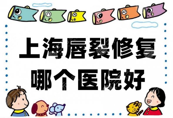 上海唇裂修复哪个医院好？根据实力整理出了这5家机构
