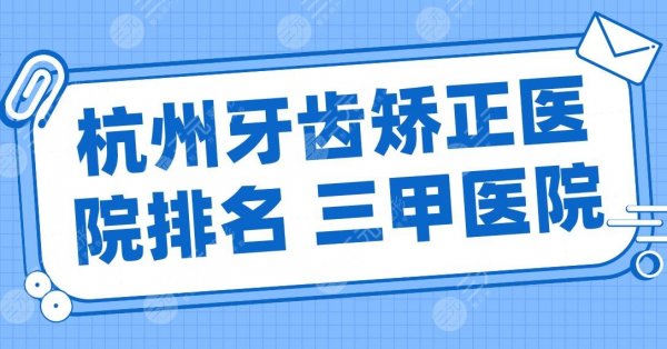 杭州牙齿矫正医院排名 三甲医院名单!浙一医院、浙大二院、省人民医院上榜 杭州牙齿矫正医院排名 三甲医院名单!浙一医院、浙大二院、省人民医院上榜