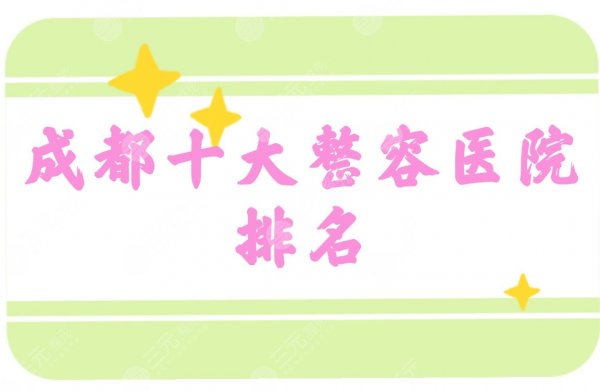 更新!成都十大整容医院排名:八大处、艺星、润美玉之光等均上榜! 更新!成都十大整容医院排名:八大处、艺星、润美玉之光等均上榜!