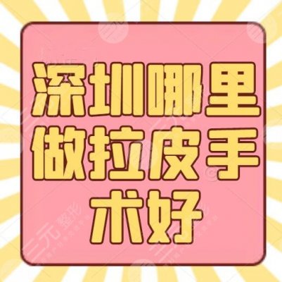 深圳哪里做拉皮手术好？拉皮比较出名的整形医院排行榜