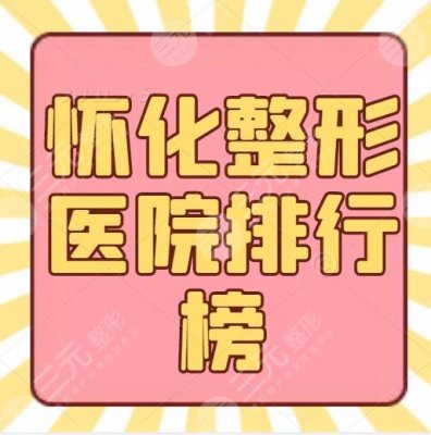 怀化整形医院排行榜，医院有哪些？华美、韩美、安曼达