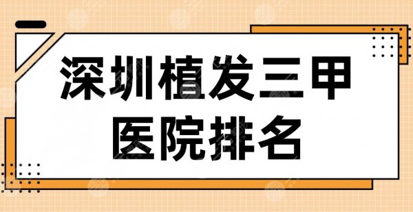 深圳植发三甲医院排名2024|市人民医院、北大深圳医院、龙岗中心医院上榜！