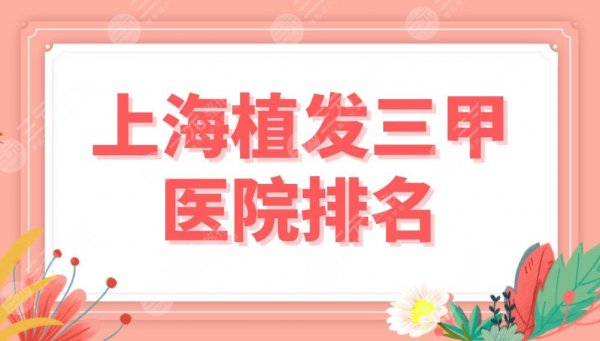 上海植发三甲医院排名名单公布！仁济医院、上海九院、东方医院哪家更好？