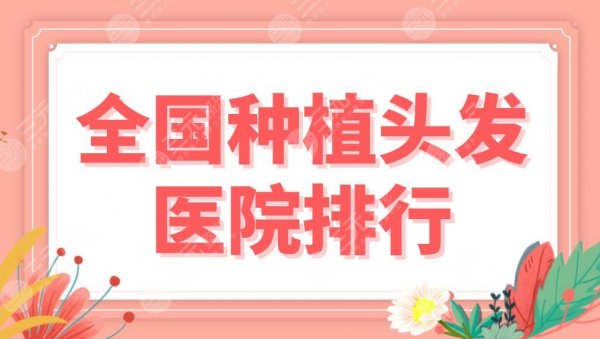 全国种植头发医院排行名单！上海九院、北京八大处、新生植发等上榜！