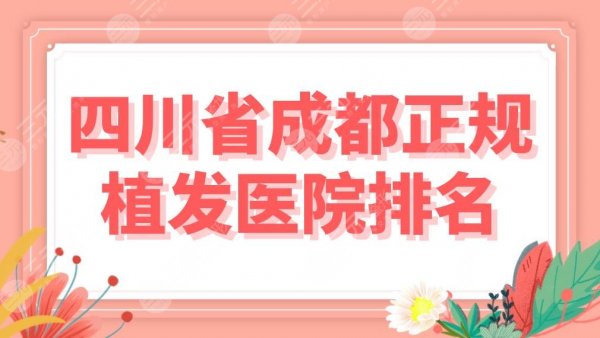 四川省成都正规植发医院排名|专科医院名单!大麦、首瑞、恒博等上榜! 四川省成都正规植发医院排名|专科医院名单!大麦、首瑞、恒博等上榜!