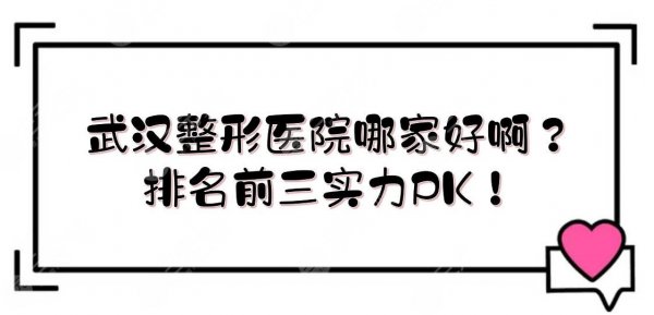 武汉整形医院哪家好啊？排名前三实力PK！公立科室口碑一览