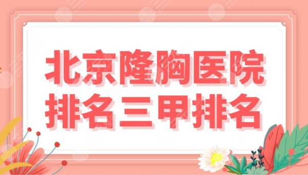 北京隆胸医院排名三甲盘点！哪家整形科好？北医三院、协和医院等上榜！