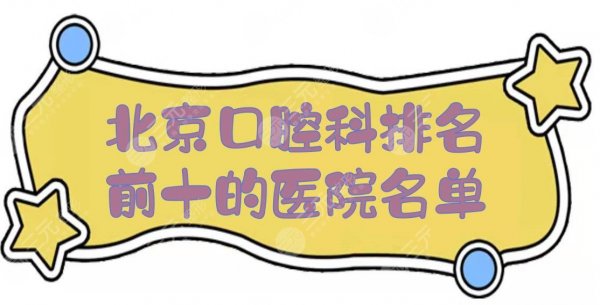 北京口腔科排名前十的医院名单曝光!排名前三实力解析 北京口腔科排名前十的医院名单曝光!排名前三实力解析