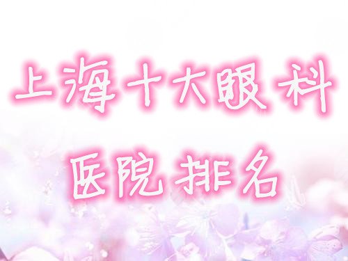 上海十大眼科医院排名新鲜出炉,你知道的有几个? 上海十大眼科医院排名新鲜出炉,你知道的有几个?