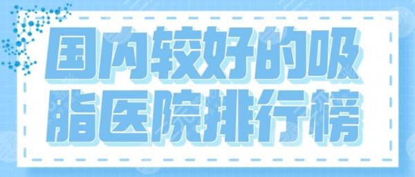 国内较好的吸脂医院排行榜：3家吸脂医院介绍