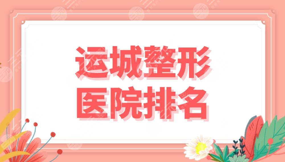 运城整形医院排名前五公布！丽都、华美、薛大夫、光子医美等上榜！