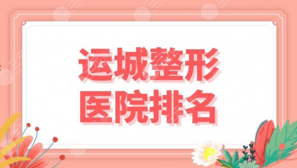 运城整形医院排名前五公布！丽都、华美、薛大夫、光子医美等上榜！