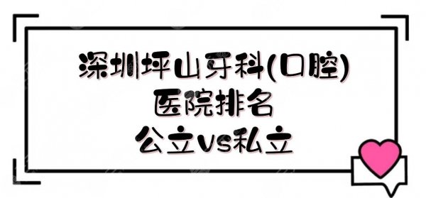 深圳坪山牙科(口腔)医院排名|哪家好?公立and私立竞相上榜!附收费标准 深圳坪山牙科(口腔)医院排名|哪家好?公立and私立竞相上榜!附收费标准