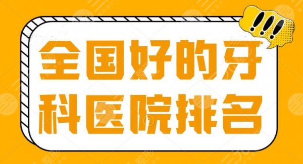 全国好的牙科医院排名，公立私立都有，到底哪家值得Pick？