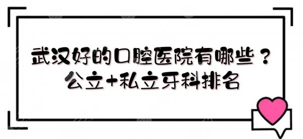 武汉好的口腔医院有哪些?公立+私立牙科排名来袭!专家名单、价目表 武汉好的口腔医院有哪些?公立+私立牙科排名来袭!专家名单、价目表