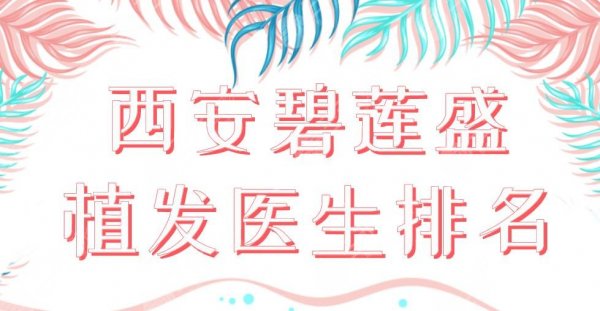 西安碧莲盛植发医生排名|强志顺、张桥、李进等上榜!附医院价格 西安碧莲盛植发医生排名|强志顺、张桥、李进等上榜!附医院价格