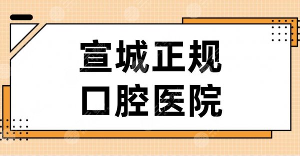 宣城正规口腔医院名单排行!大医口腔、宛陵口腔、市口腔医院上榜! 宣城正规口腔医院名单排行!大医口腔、宛陵口腔、市口腔医院上榜!