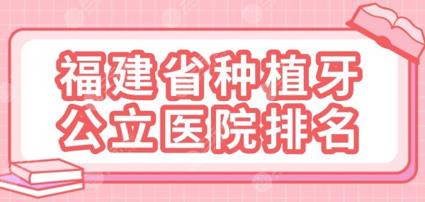 福建省种植牙公立医院排名公布！省立医院、协和医院口腔科等上榜！