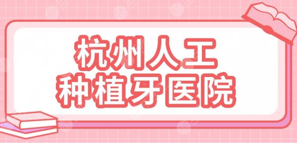 杭州人工种植牙医院名单！排行榜|浙大附属口腔、植得口腔、市一医院等上榜